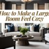 How to Make a Large Room Appear Cozy Through Decorating